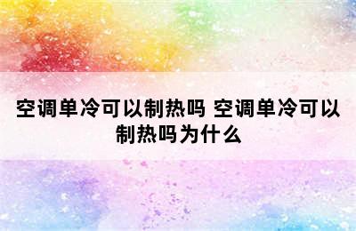 空调单冷可以制热吗 空调单冷可以制热吗为什么